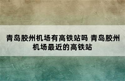 青岛胶州机场有高铁站吗 青岛胶州机场最近的高铁站